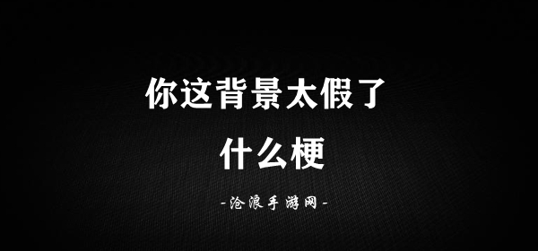 你这背景太假了梗意思介绍